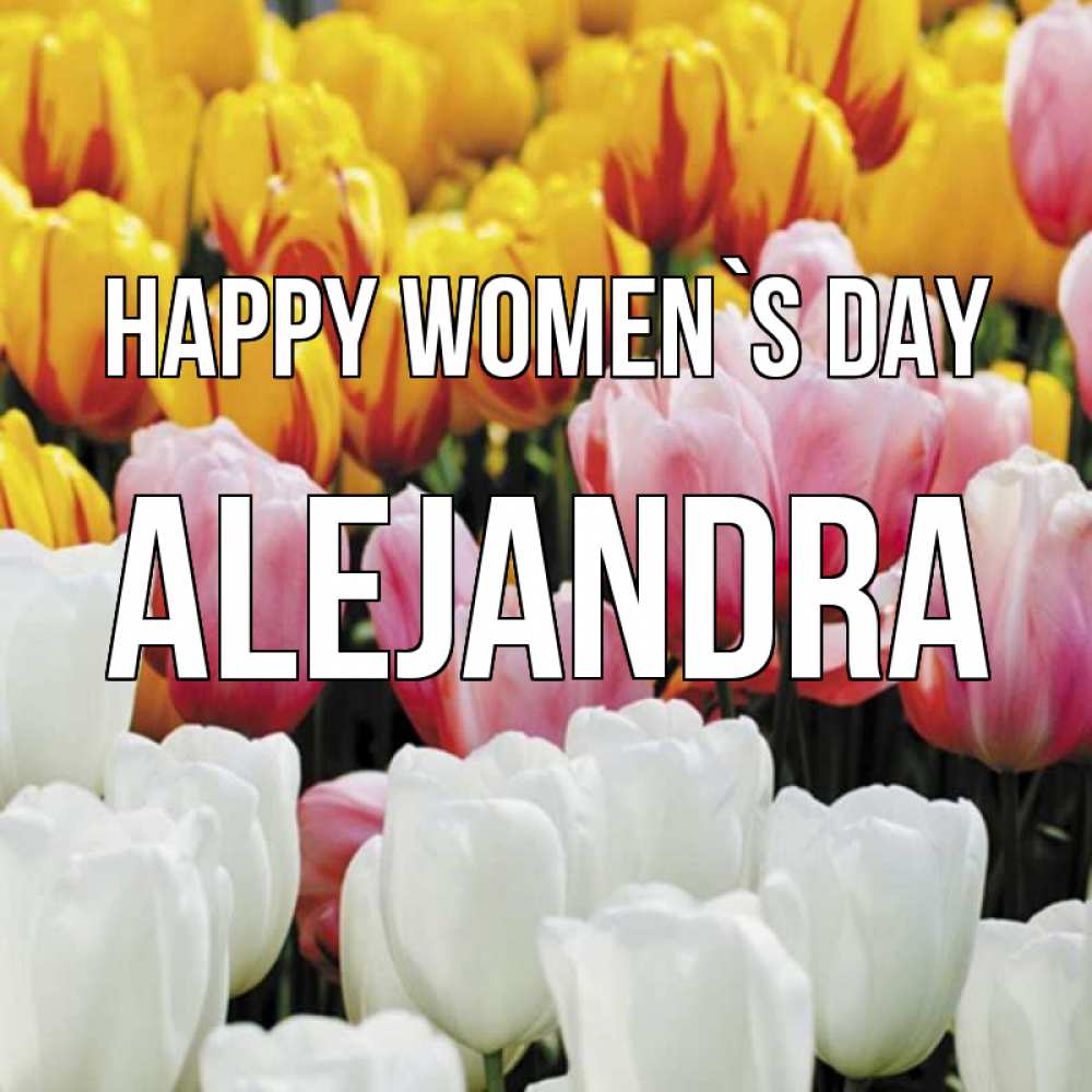 Greetings card с именем, Alejandra happy women`s day разноцветные цветы Greetings with text for free download 